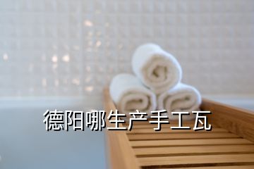 德陽哪生產手工瓦