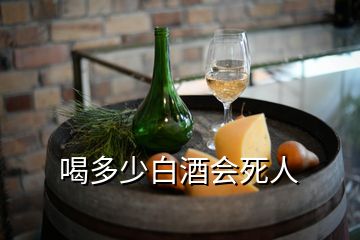 喝多少白酒會(huì)死人