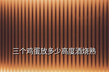 三個雞蛋放多少高度酒燒熟