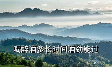 喝醉酒多長(zhǎng)時(shí)間酒勁能過
