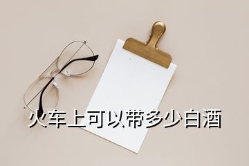 火車上可以帶多少白酒