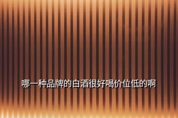 哪一種品牌的白酒很好喝價位低的啊