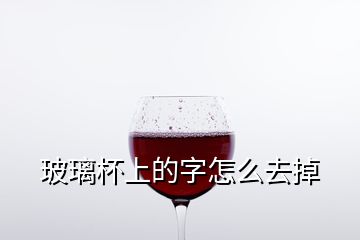 玻璃杯上的字怎么去掉