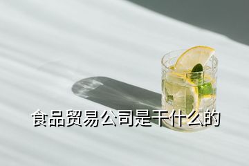 食品貿易公司是干什么的