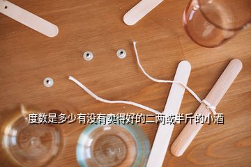 度數(shù)是多少有沒(méi)有賣得好的二兩或半斤的小酒