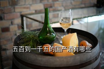 五百到一千五的國(guó)產(chǎn)酒有哪些