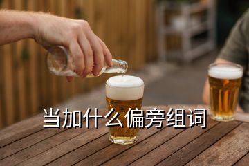 當加什么偏旁組詞