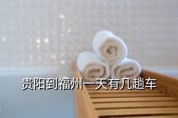 貴陽(yáng)到福州一天有幾趟車