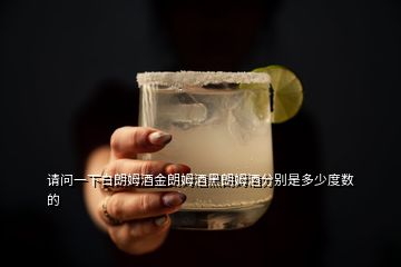 請(qǐng)問(wèn)一下白朗姆酒金朗姆酒黑朗姆酒分別是多少度數(shù)的