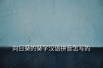 向日葵的葵字漢語(yǔ)拼音怎寫的