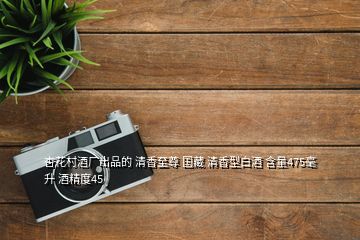 杏花村酒廠出品的 清香至尊 國藏 清香型白酒 含量475毫升 酒精度45