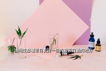 請問成都哪里有賣好一些的散裝白酒的地方