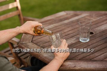 臺北飛福建長樂的飛機(jī)需要多長時間機(jī)票價(jià)格是多少