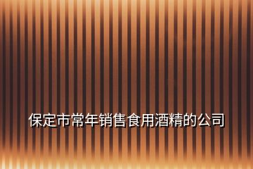 保定市常年銷售食用酒精的公司