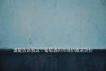 誰(shuí)能告訴我這個(gè)葡萄酒的市場(chǎng)價(jià)跟進(jìn)貨價(jià)
