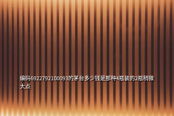編碼6922792100093的茅臺多少錢是那種4瓶裝的2瓶稍微大點