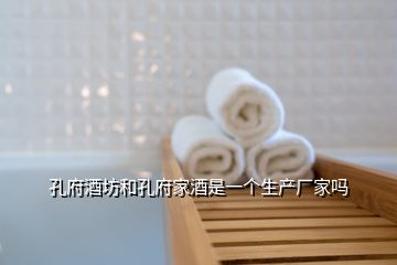 孔府酒坊和孔府家酒是一個(gè)生產(chǎn)廠(chǎng)家嗎