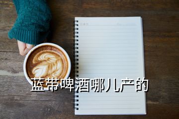 藍帶啤酒哪兒產(chǎn)的