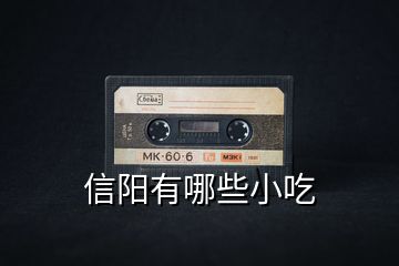 信陽(yáng)有哪些小吃
