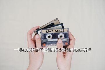 一瓶450毫升的酒能倒出多少能倒出450毫升嗎