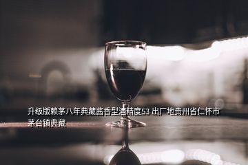 升級(jí)版賴茅八年典藏醬香型酒精度53 出廠地貴州省仁懷市茅臺(tái)鎮(zhèn)典藏