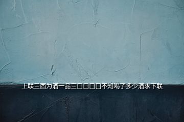 上聯三酉為酒一品三口口口口不知喝了多少酒求下聯