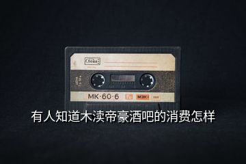 有人知道木瀆帝豪酒吧的消費怎樣