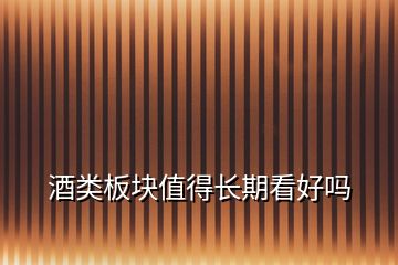 酒類板塊值得長(zhǎng)期看好嗎