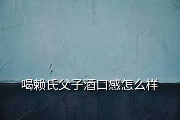喝賴氏父子酒口感怎么樣