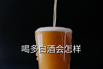 喝多白酒會怎樣