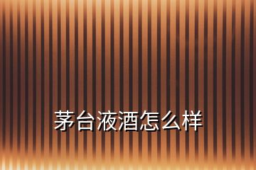 茅臺(tái)液酒怎么樣