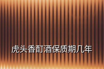 虎頭香酊酒保質期幾年
