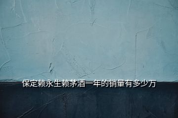保定賴永生賴茅酒一年的銷量有多少萬