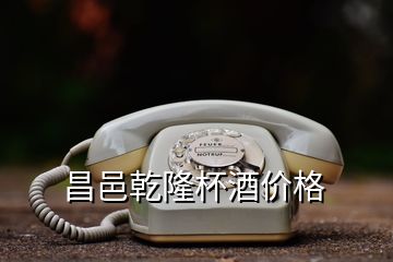 昌邑乾隆杯酒價格