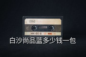 白沙尚品藍(lán)多少錢一包
