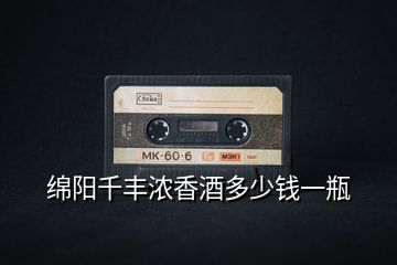 綿陽(yáng)千豐濃香酒多少錢一瓶