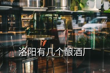 洛陽(yáng)有幾個(gè)釀酒廠