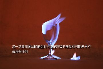 這一次貴州茅臺的崩盤有可能是終極的崩盤有可能未來不會再有任何