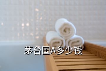 茅臺(tái)國A多少錢