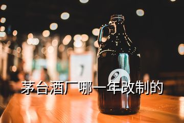 茅臺(tái)酒廠哪一年改制的