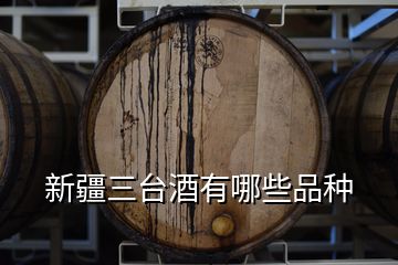 新疆三臺(tái)酒有哪些品種