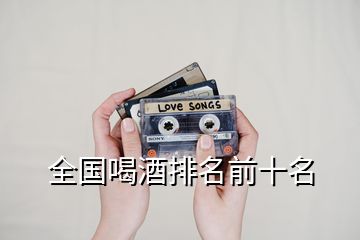 全國(guó)喝酒排名前十名