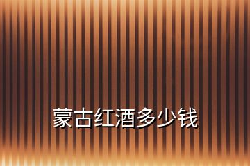 蒙古紅酒多少錢(qián)