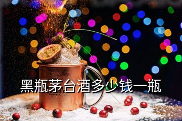 黑瓶茅臺(tái)酒多少錢一瓶
