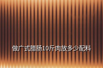 做廣式臘腸10斤肉放多少配料