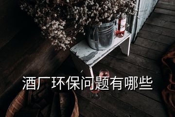 酒廠環(huán)保問(wèn)題有哪些