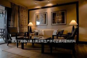 我買了國(guó)緣k3酒上面沒(méi)有生產(chǎn)許可證請(qǐng)問(wèn)是假的嗎