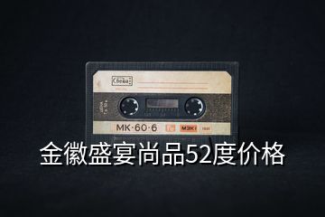 金徽盛宴尚品52度價(jià)格