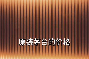 原裝茅臺(tái)的價(jià)格