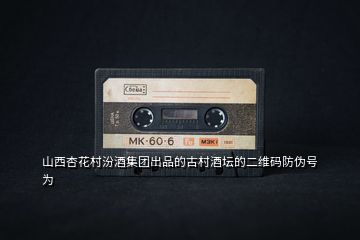 山西杏花村汾酒集團(tuán)出品的古村酒壇的二維碼防偽號(hào)為